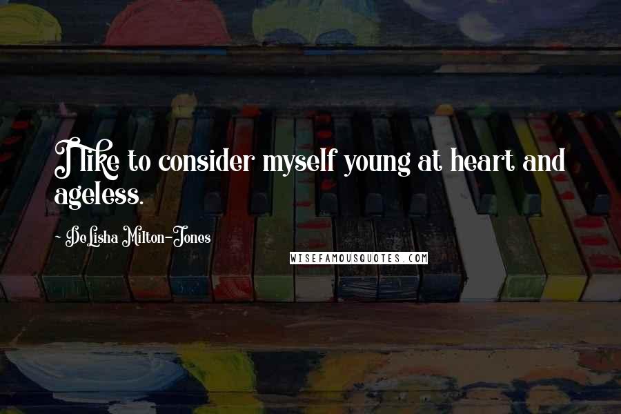 DeLisha Milton-Jones Quotes: I like to consider myself young at heart and ageless.