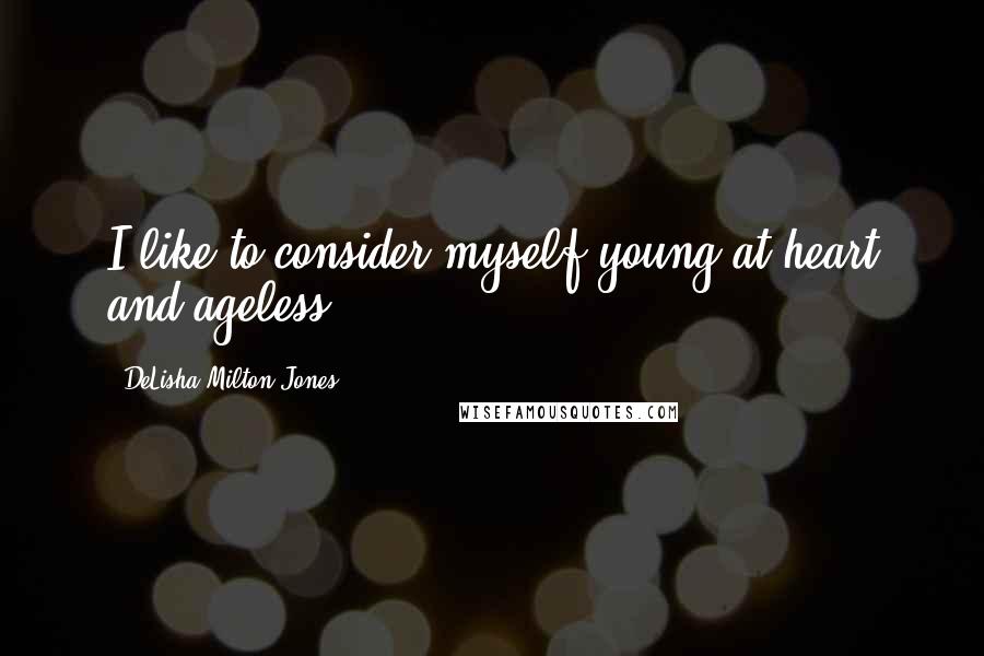 DeLisha Milton-Jones Quotes: I like to consider myself young at heart and ageless.