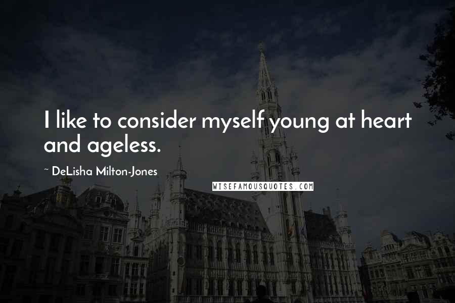 DeLisha Milton-Jones Quotes: I like to consider myself young at heart and ageless.