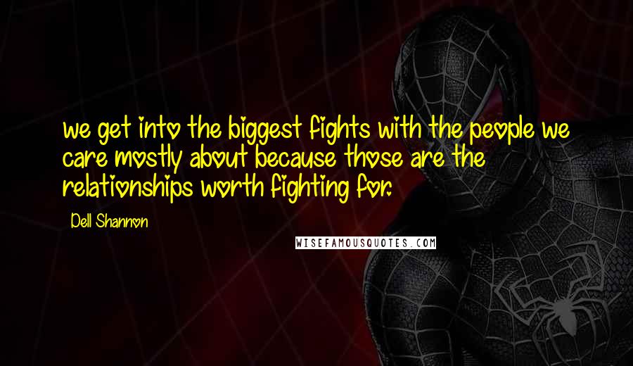 Dell Shannon Quotes: we get into the biggest fights with the people we care mostly about because those are the relationships worth fighting for.