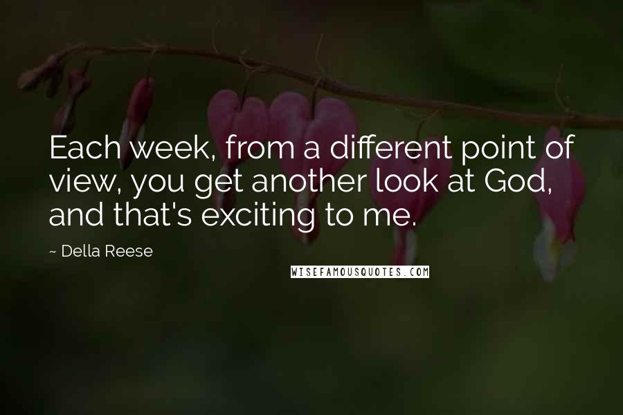 Della Reese Quotes: Each week, from a different point of view, you get another look at God, and that's exciting to me.