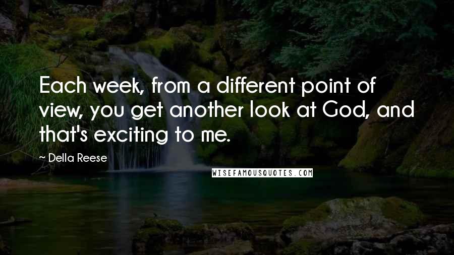 Della Reese Quotes: Each week, from a different point of view, you get another look at God, and that's exciting to me.