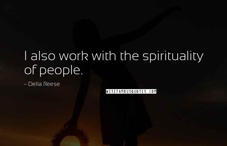 Della Reese Quotes: I also work with the spirituality of people.