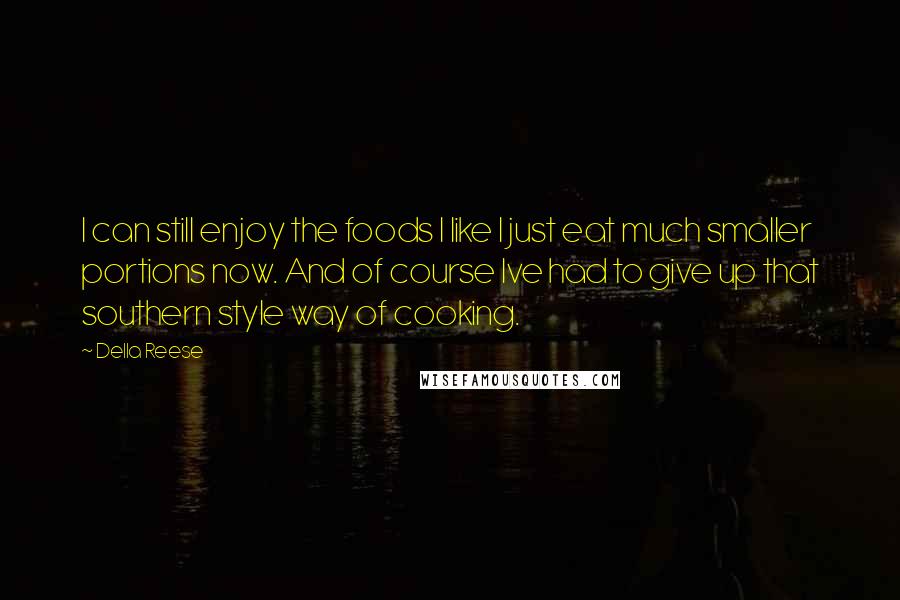 Della Reese Quotes: I can still enjoy the foods I like I just eat much smaller portions now. And of course Ive had to give up that southern style way of cooking.