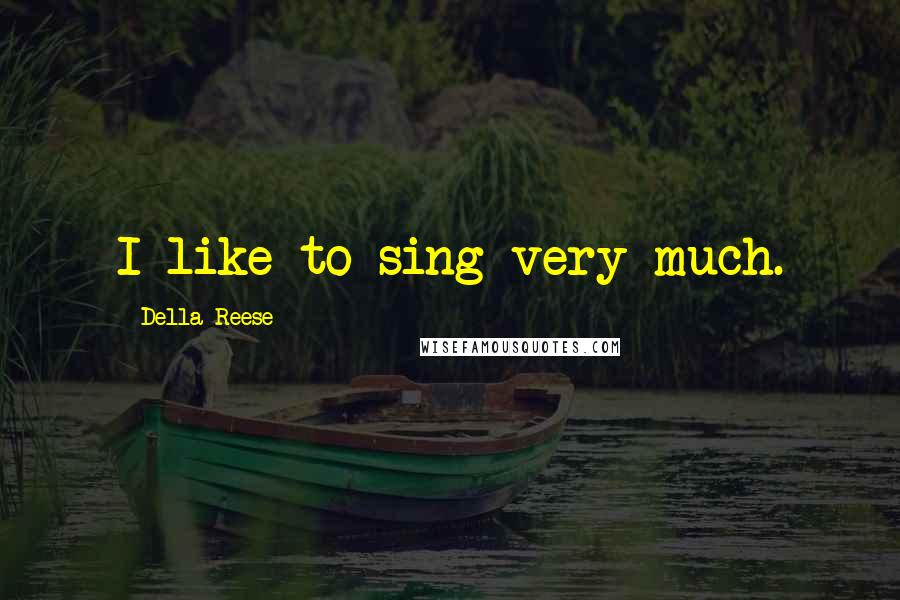 Della Reese Quotes: I like to sing very much.