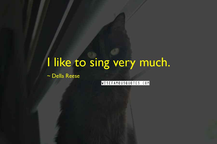 Della Reese Quotes: I like to sing very much.