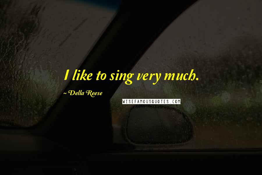 Della Reese Quotes: I like to sing very much.