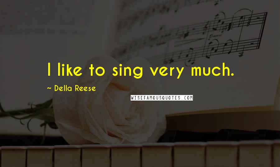 Della Reese Quotes: I like to sing very much.