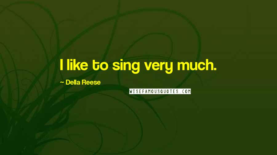 Della Reese Quotes: I like to sing very much.