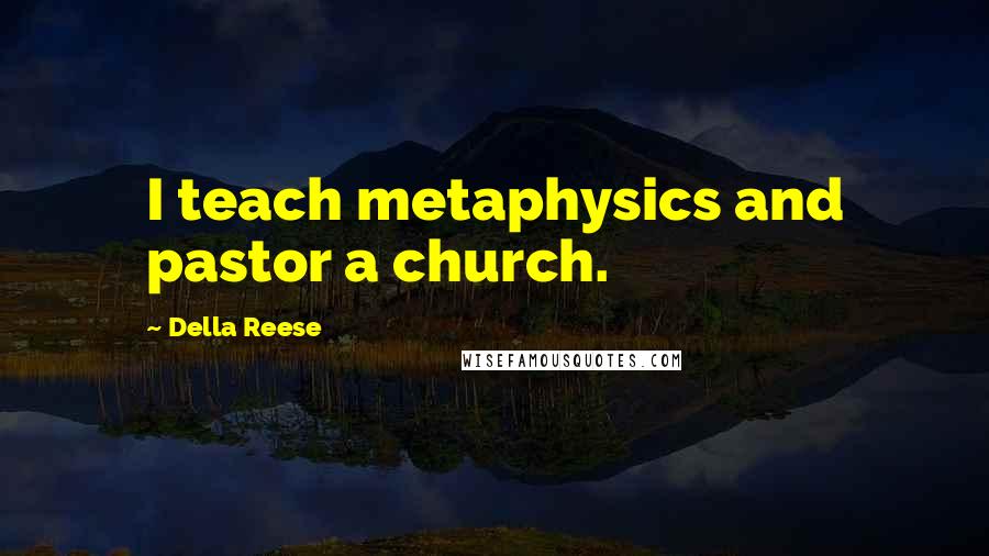 Della Reese Quotes: I teach metaphysics and pastor a church.