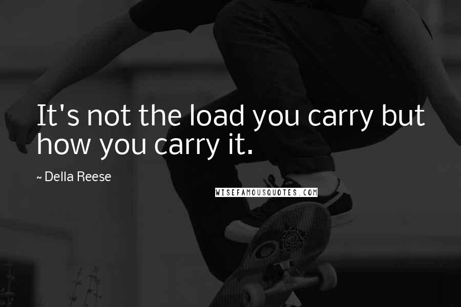 Della Reese Quotes: It's not the load you carry but how you carry it.