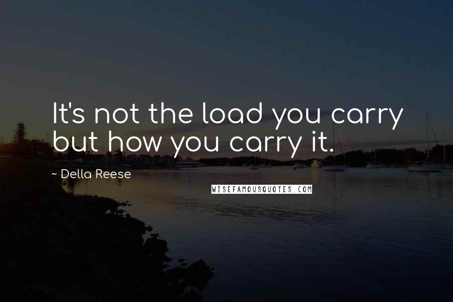 Della Reese Quotes: It's not the load you carry but how you carry it.