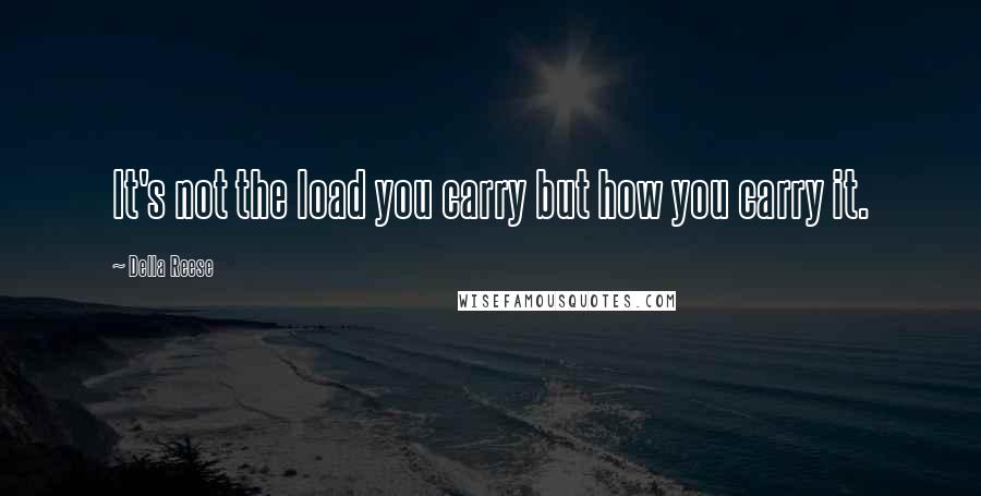 Della Reese Quotes: It's not the load you carry but how you carry it.
