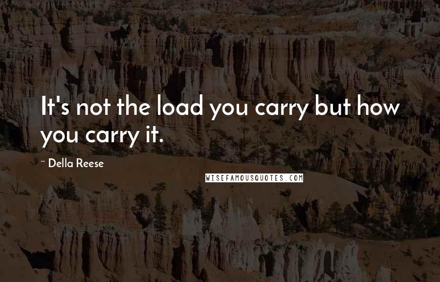 Della Reese Quotes: It's not the load you carry but how you carry it.