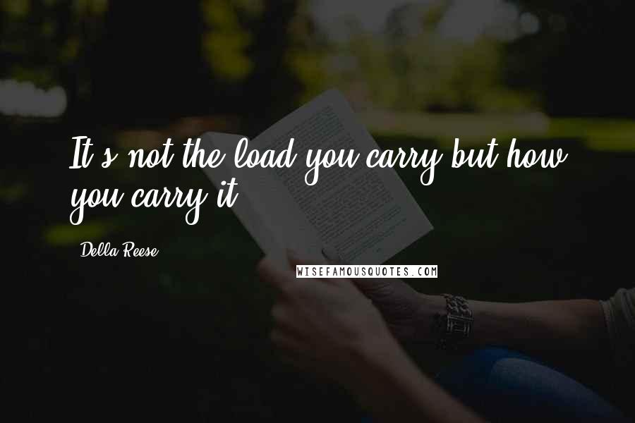 Della Reese Quotes: It's not the load you carry but how you carry it.