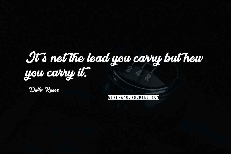 Della Reese Quotes: It's not the load you carry but how you carry it.