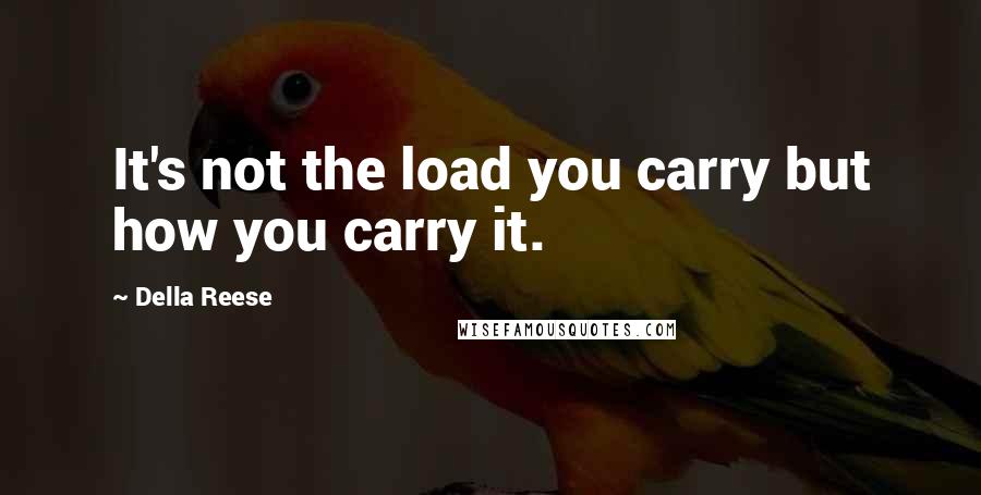 Della Reese Quotes: It's not the load you carry but how you carry it.