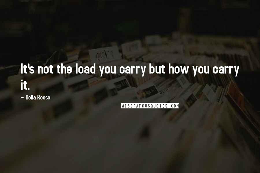 Della Reese Quotes: It's not the load you carry but how you carry it.