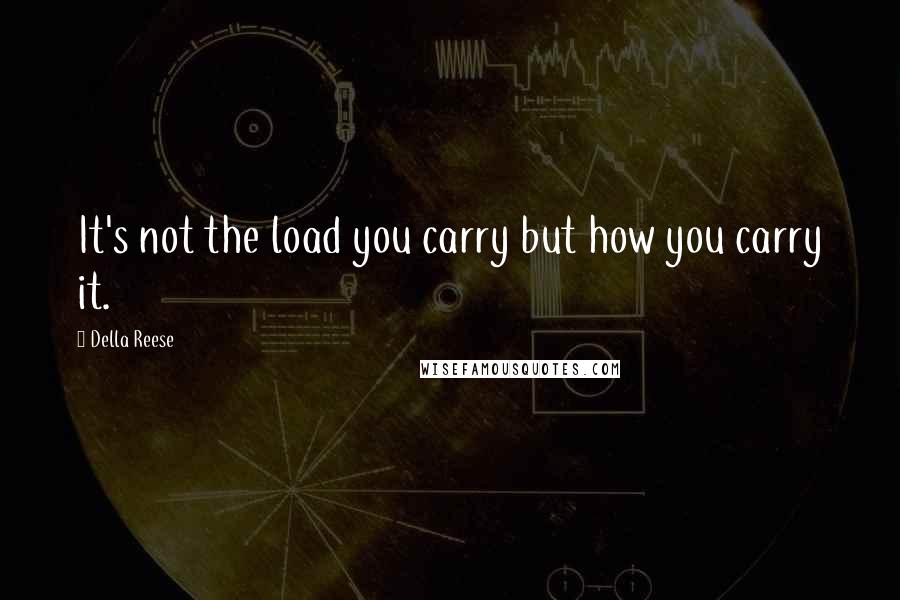 Della Reese Quotes: It's not the load you carry but how you carry it.