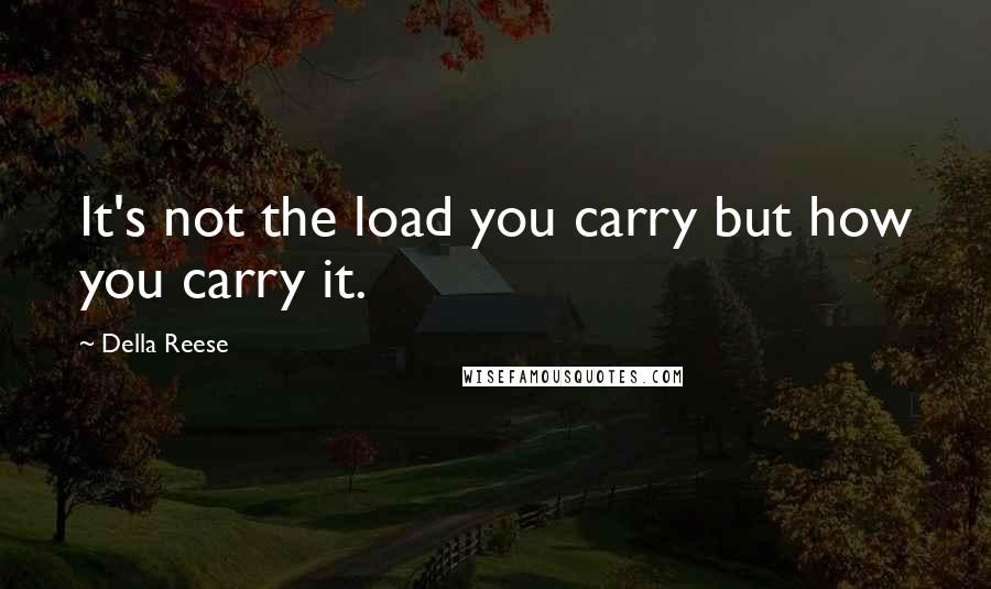 Della Reese Quotes: It's not the load you carry but how you carry it.