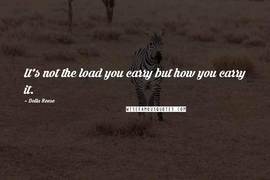 Della Reese Quotes: It's not the load you carry but how you carry it.