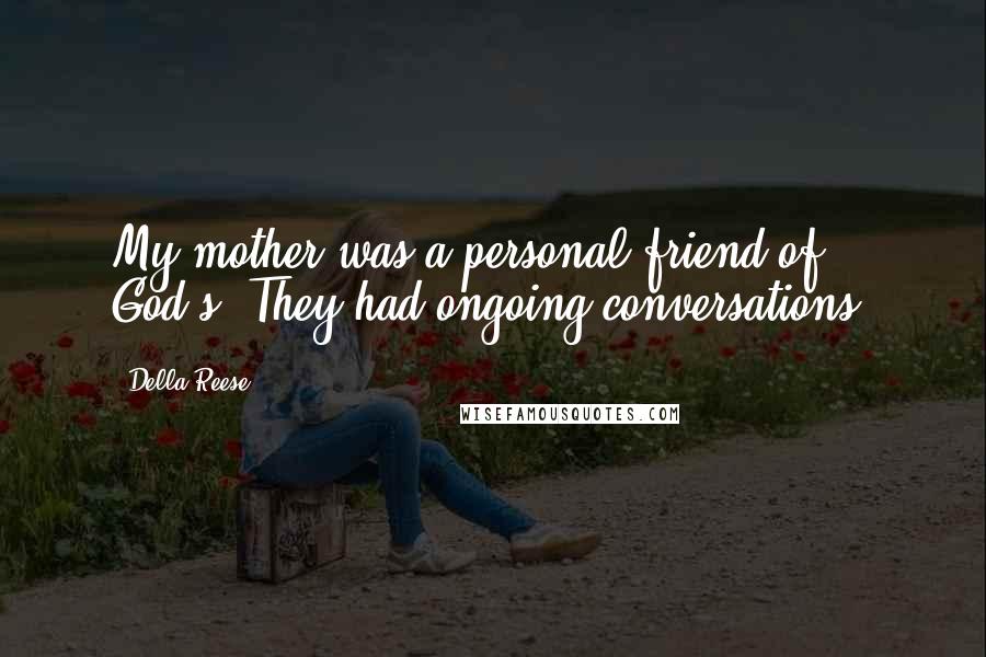 Della Reese Quotes: My mother was a personal friend of God's. They had ongoing conversations.