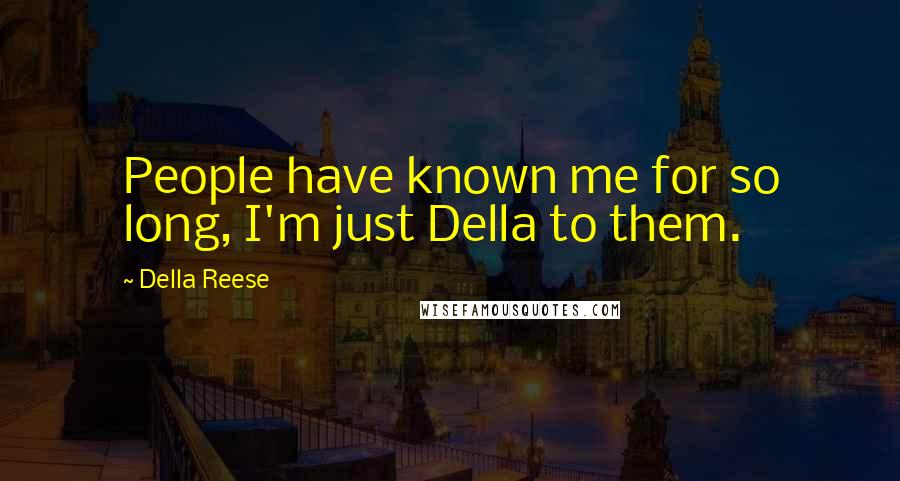 Della Reese Quotes: People have known me for so long, I'm just Della to them.