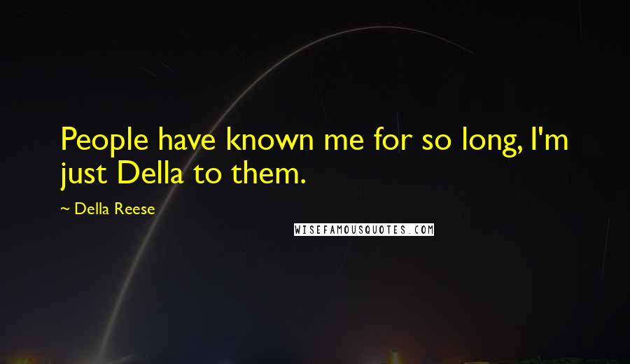 Della Reese Quotes: People have known me for so long, I'm just Della to them.