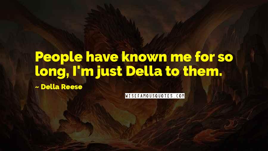 Della Reese Quotes: People have known me for so long, I'm just Della to them.