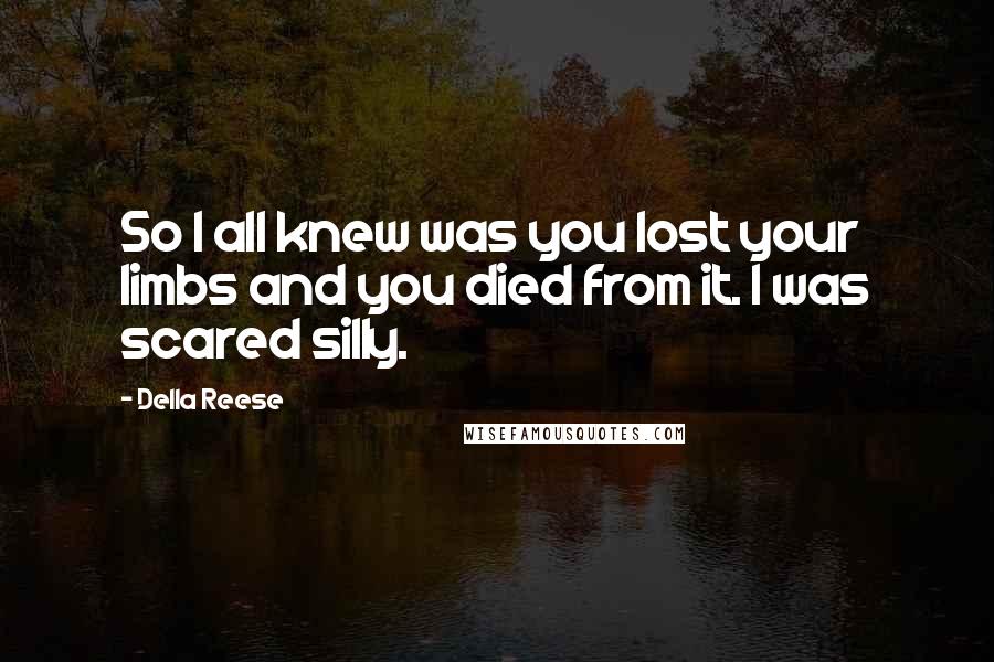 Della Reese Quotes: So I all knew was you lost your limbs and you died from it. I was scared silly.