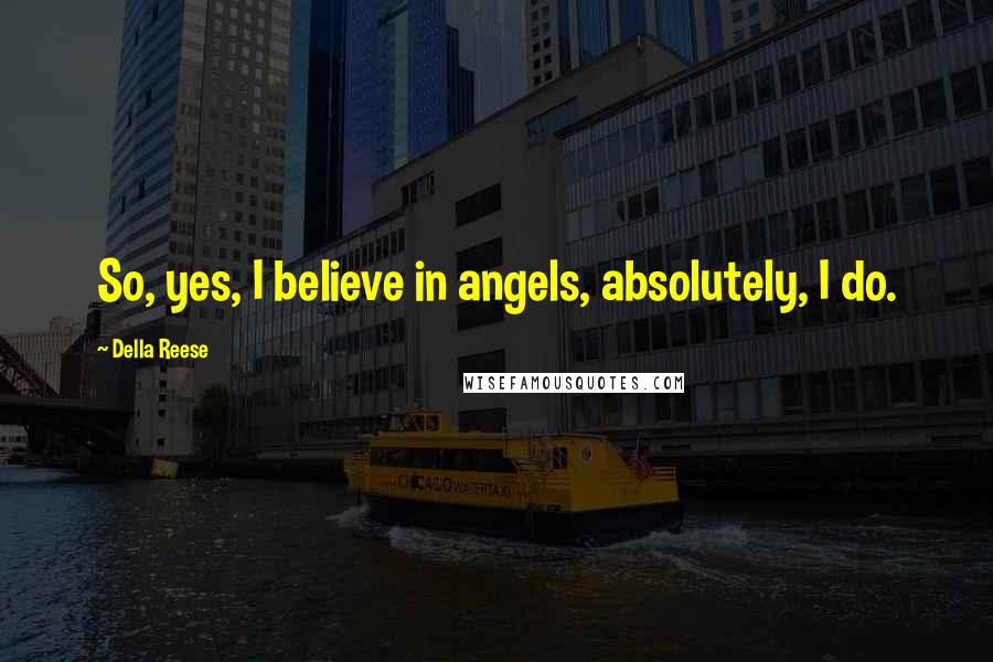 Della Reese Quotes: So, yes, I believe in angels, absolutely, I do.