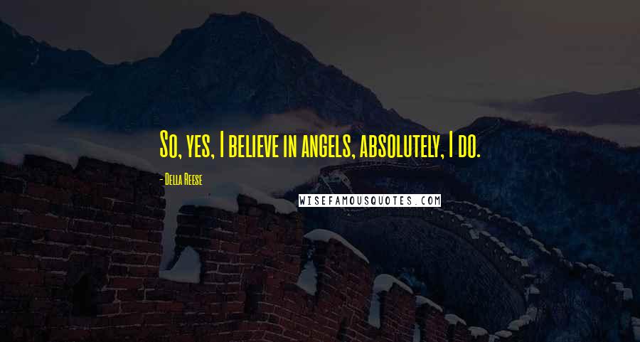 Della Reese Quotes: So, yes, I believe in angels, absolutely, I do.
