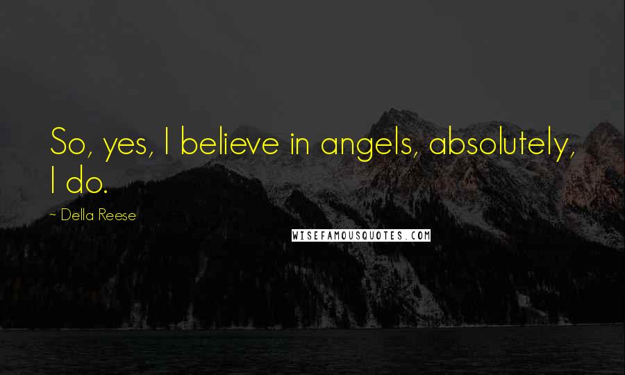 Della Reese Quotes: So, yes, I believe in angels, absolutely, I do.