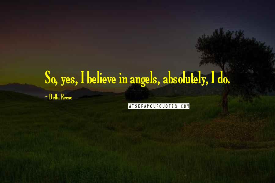 Della Reese Quotes: So, yes, I believe in angels, absolutely, I do.