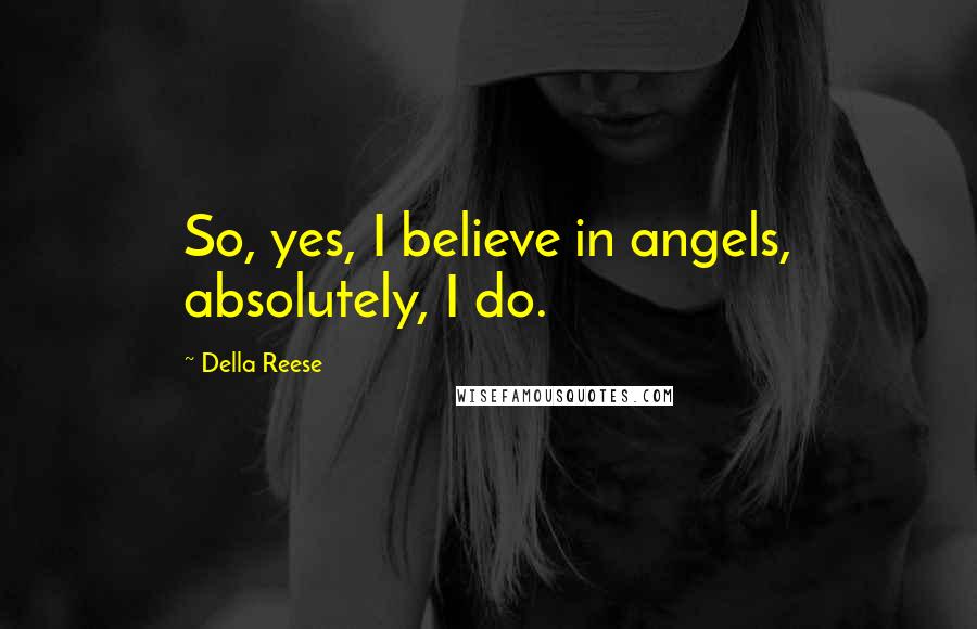 Della Reese Quotes: So, yes, I believe in angels, absolutely, I do.