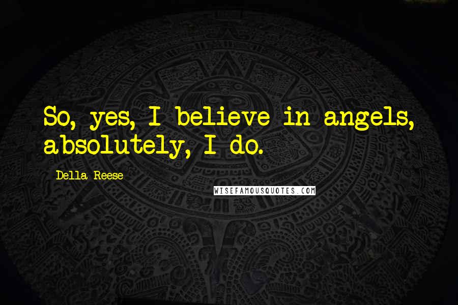 Della Reese Quotes: So, yes, I believe in angels, absolutely, I do.
