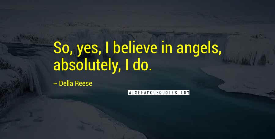 Della Reese Quotes: So, yes, I believe in angels, absolutely, I do.