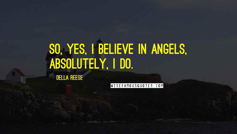 Della Reese Quotes: So, yes, I believe in angels, absolutely, I do.