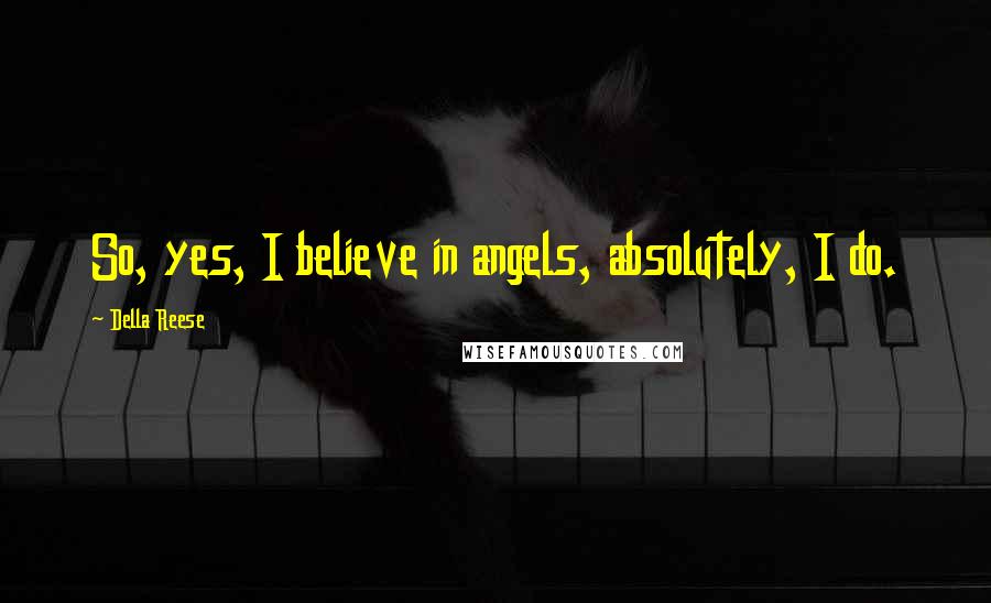 Della Reese Quotes: So, yes, I believe in angels, absolutely, I do.