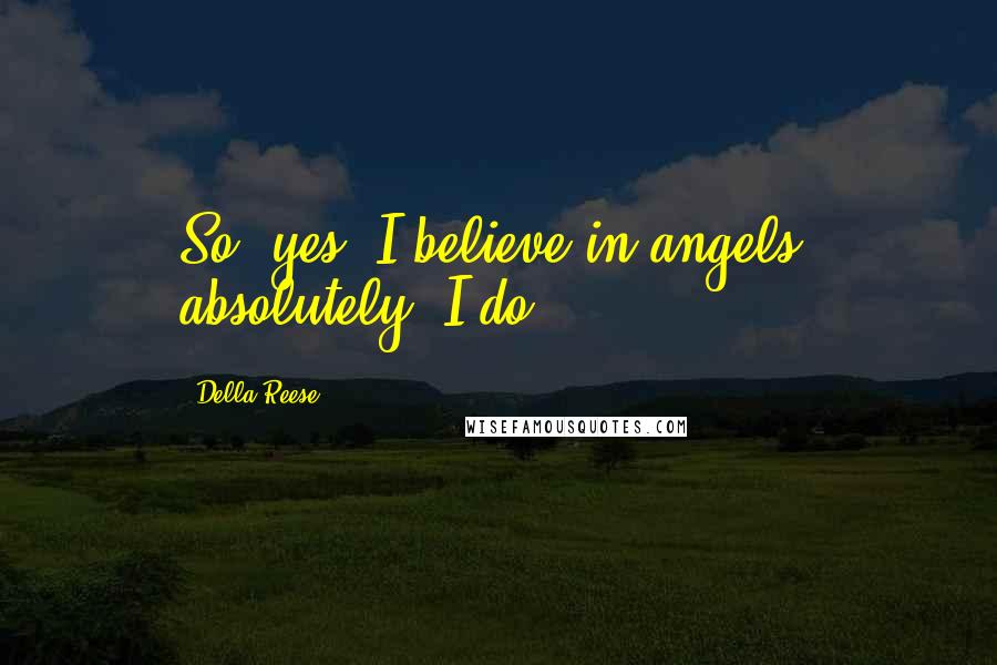 Della Reese Quotes: So, yes, I believe in angels, absolutely, I do.