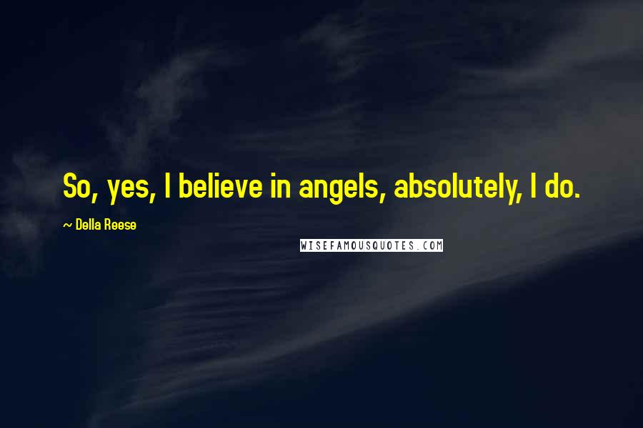 Della Reese Quotes: So, yes, I believe in angels, absolutely, I do.