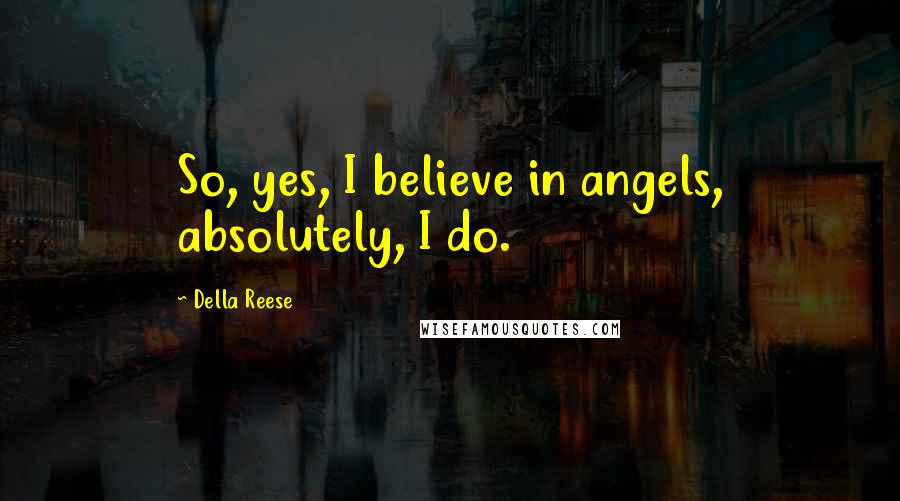 Della Reese Quotes: So, yes, I believe in angels, absolutely, I do.