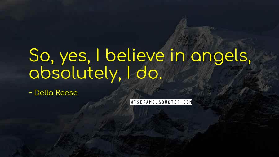 Della Reese Quotes: So, yes, I believe in angels, absolutely, I do.