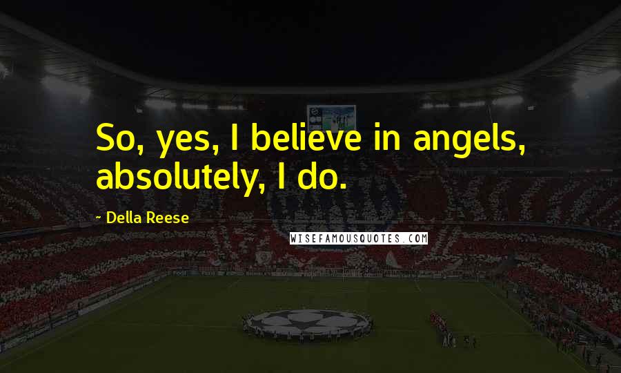 Della Reese Quotes: So, yes, I believe in angels, absolutely, I do.