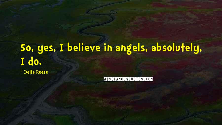 Della Reese Quotes: So, yes, I believe in angels, absolutely, I do.