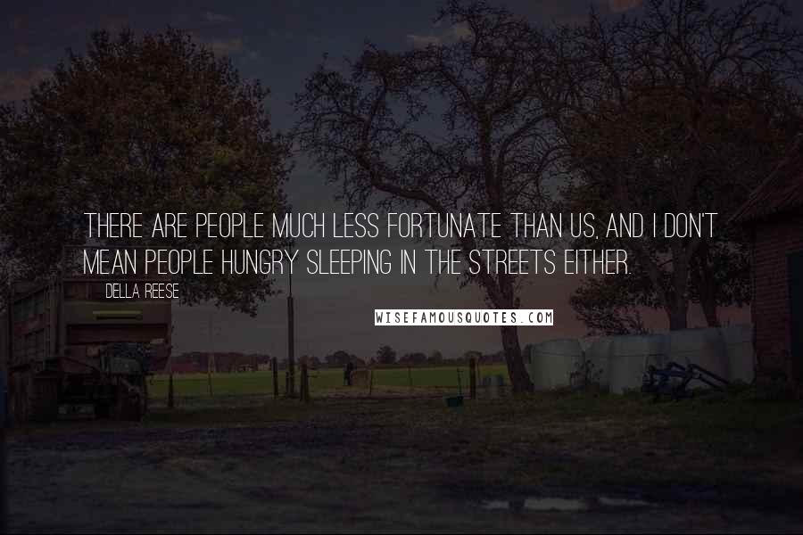 Della Reese Quotes: There are people much less fortunate than us, and I don't mean people hungry sleeping in the streets either.