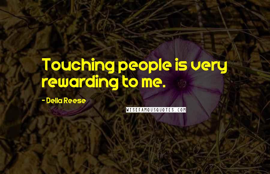 Della Reese Quotes: Touching people is very rewarding to me.