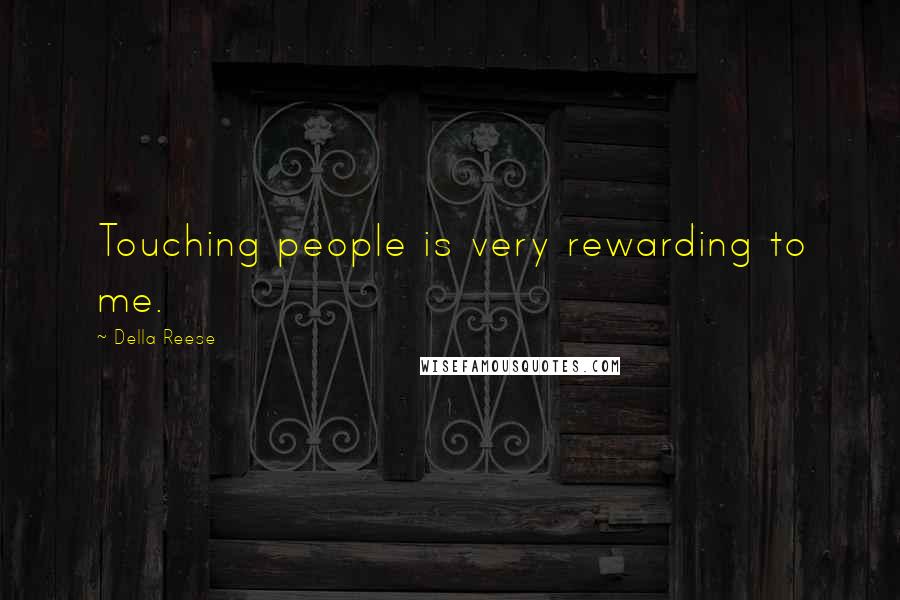 Della Reese Quotes: Touching people is very rewarding to me.