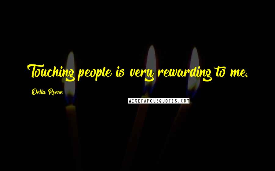 Della Reese Quotes: Touching people is very rewarding to me.