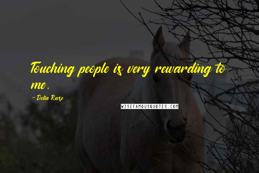 Della Reese Quotes: Touching people is very rewarding to me.